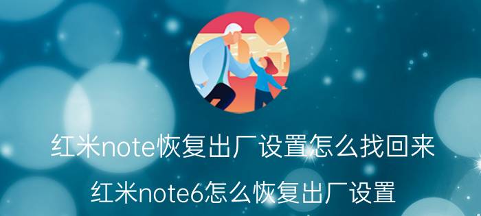 红米note恢复出厂设置怎么找回来 红米note6怎么恢复出厂设置？